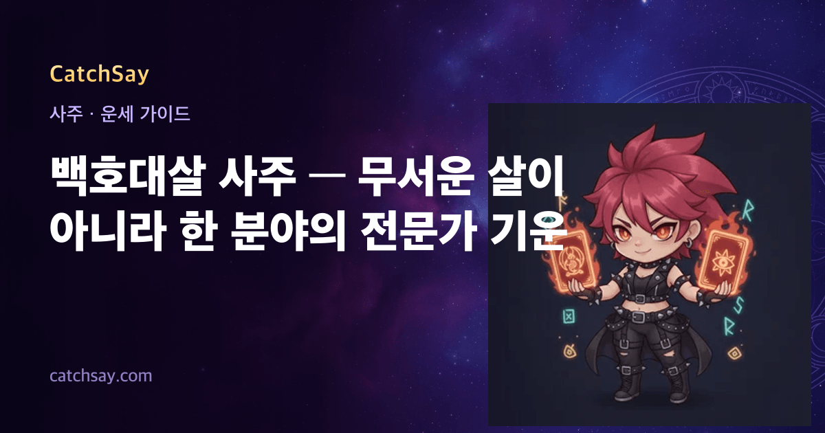 백호대살 사주 — 무서운 살이 아니라 한 분야의 전문가 기운