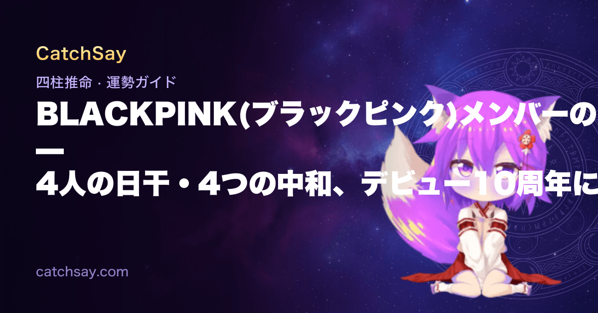 BLACKPINK(ブラックピンク)メンバーの四柱推命 — 4人の日干・4つの中和、デビュー10周年に命式を読む